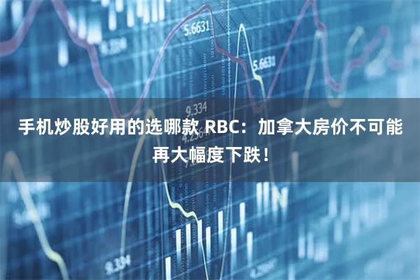 手机炒股好用的选哪款 RBC：加拿大房价不可能再大幅度下跌！