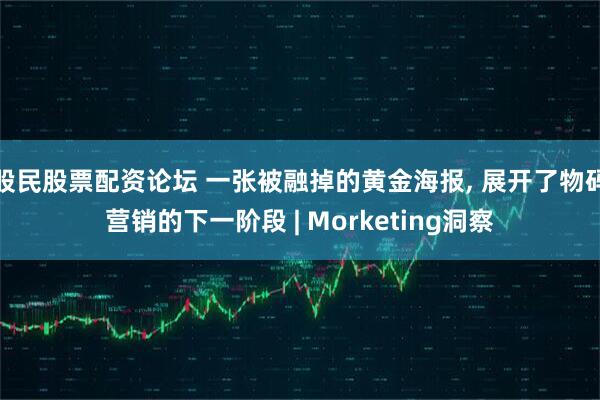 股民股票配资论坛 一张被融掉的黄金海报, 展开了物码营销的下一阶段 | Morketing洞察