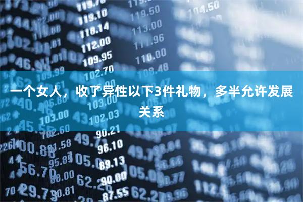一个女人，收了异性以下3件礼物，多半允许发展关系