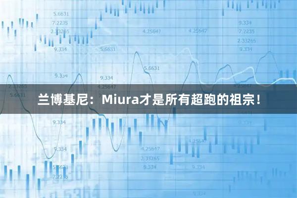 兰博基尼：Miura才是所有超跑的祖宗！