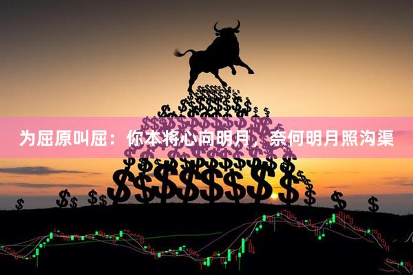 为屈原叫屈：你本将心向明月，奈何明月照沟渠