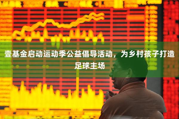 壹基金启动运动季公益倡导活动，为乡村孩子打造足球主场