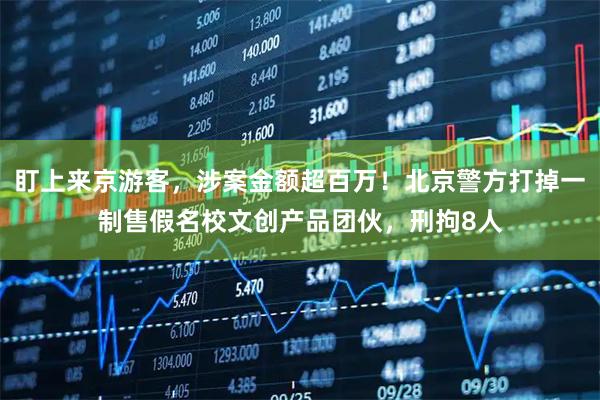 盯上来京游客，涉案金额超百万！北京警方打掉一制售假名校文创产品团伙，刑拘8人