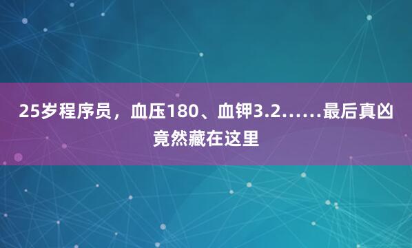 25岁程序员，血压180、血钾3.2……最后真凶竟然藏在这里