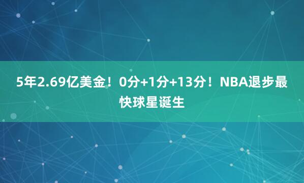 5年2.69亿美金！0分+1分+13分！NBA退步最快球星诞生