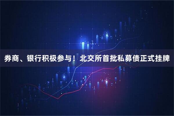 券商、银行积极参与!北交所首批私募债正式挂牌